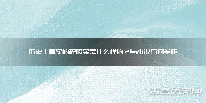 历史上真实的程咬金是什么样的?与小说有何差距