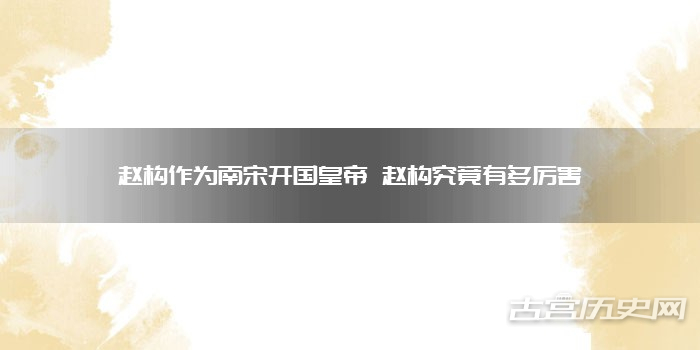 赵构作为南宋开国皇帝 赵构究竟有多厉害