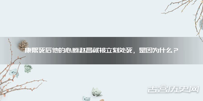 康熙死后他的心腹赵昌就被立刻处死,是因为什么?