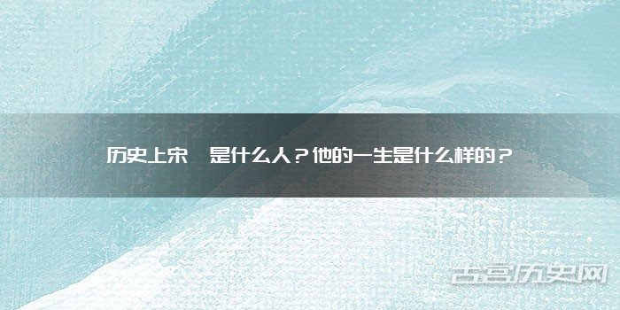 历史上宋渥是什么人?他的一生是什么样的?