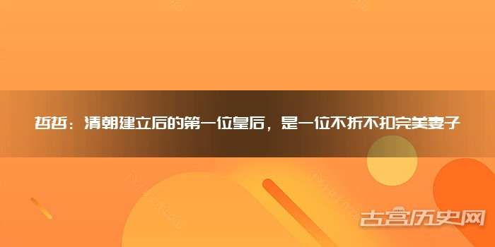哲哲:清朝建立后的第一位皇后,是一位不折不扣完美妻子