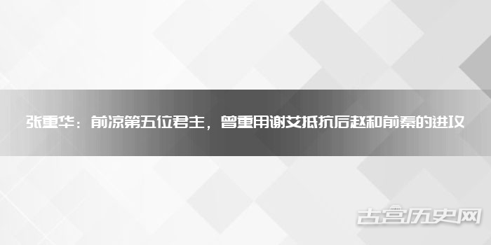 张重华:前凉第五位君主,曾重用谢艾抵抗后赵和前秦的进攻