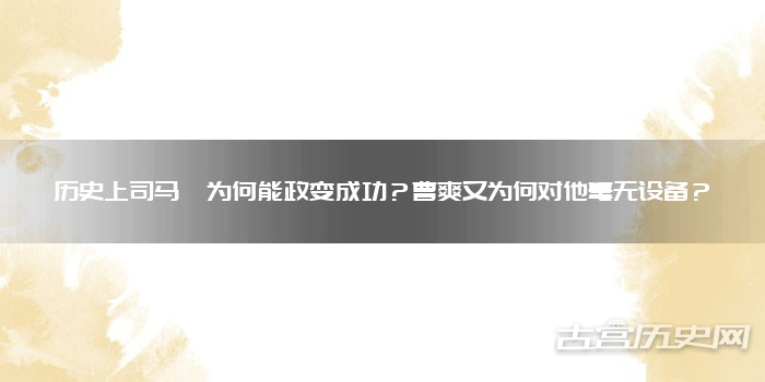 历史上司马懿为何能政变成功?曹爽又为何对他毫无设备?