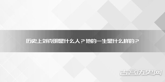 历史上刘克明是什么人?他的一生是什么样的?