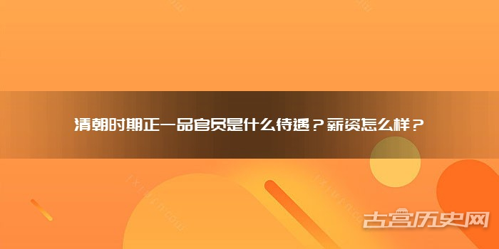 清朝时期正一品官员是什么待遇?薪资怎么样?