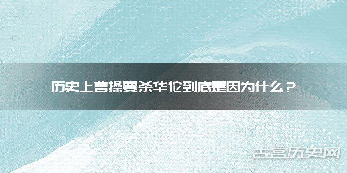 历史上曹操要杀华佗到底是因为什么?