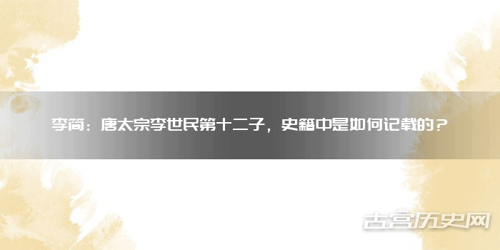 李简:唐太宗李世民第十二子,史籍中是如何记载的?