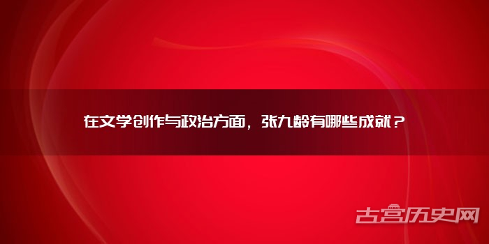 在文学创作与政治方面,张九龄有哪些成就?