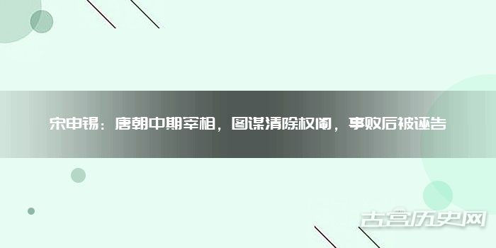 宋申锡:唐朝中期宰相,图谋清除权阉,事败后被诬告