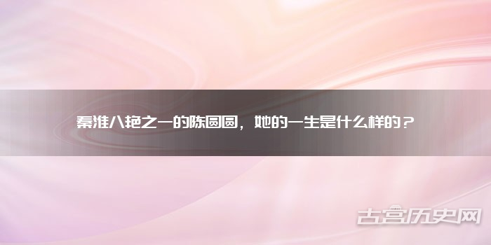 秦淮八艳之一的陈圆圆,她的一生是什么样的?
