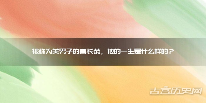 被称为美男子的高长恭,他的一生是什么样的?