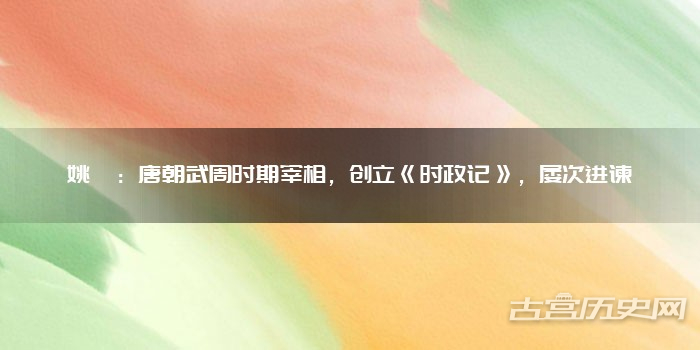 姚璹:唐朝武周时期宰相,创立《时政记》,屡次进谏