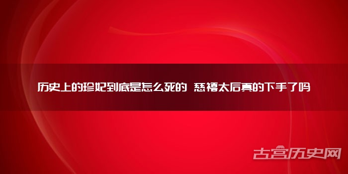 历史上的珍妃到底是怎么死的 慈禧太后真的下手了吗