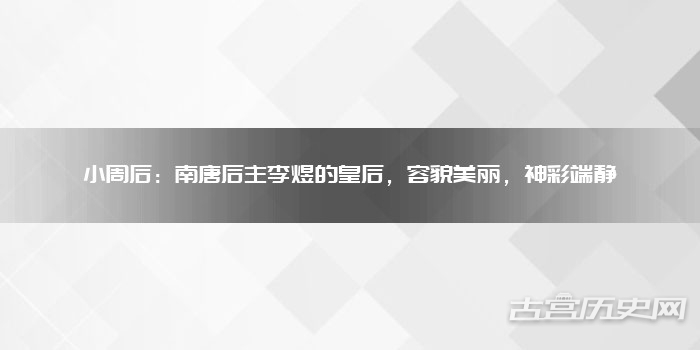 小周后:南唐后主李煜的皇后,容貌美丽,神彩端静