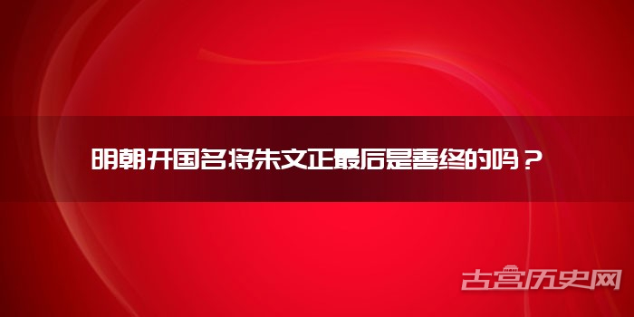 明朝开国名将朱文正最后是善终的吗?