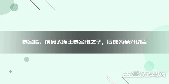 慕容楷:前燕太原王慕容恪之子,后成为燕兴功臣