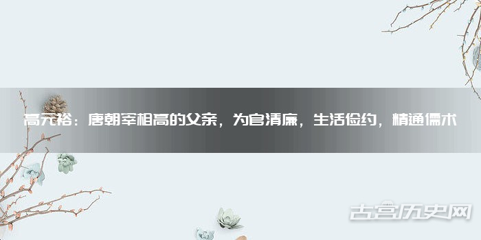 高元裕:唐朝宰相高的父亲,为官清廉,生活俭约,精通儒术