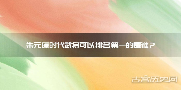 朱元璋时代武将可以排名第一的是谁?