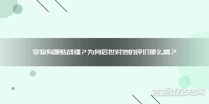 李牧有哪些战绩?为何后世对他的评价那么高?