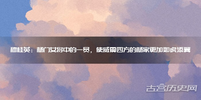 穆桂英：杨门女将中的一员，使威震四方的杨家更加如虎添翼