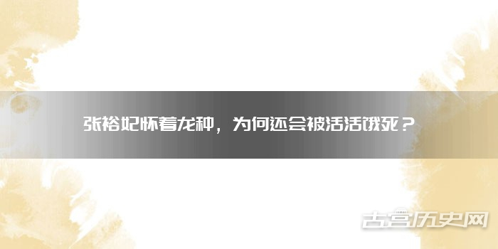 张裕妃怀着龙种，为何还会被活活饿死？ 