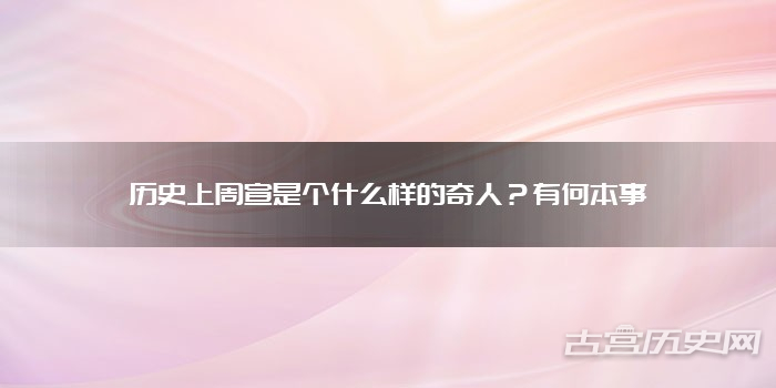 历史上周宣是个什么样的奇人?有何本事