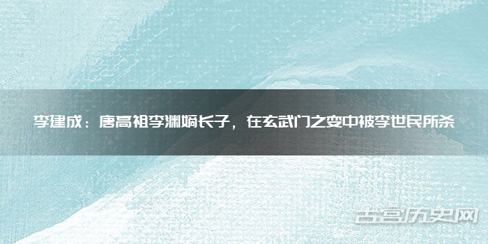 李建成：唐高祖李渊嫡长子，在玄武门之变中被李世民所杀