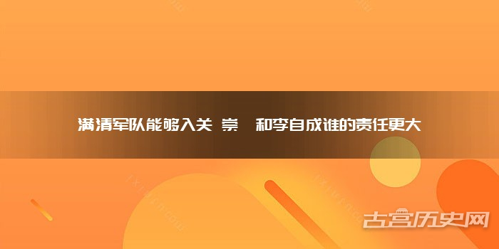 满清军队能够入关 崇祯和李自成谁的责任更大