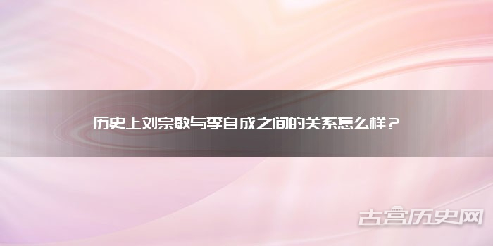 历史上刘宗敏与李自成之间的关系怎么样?