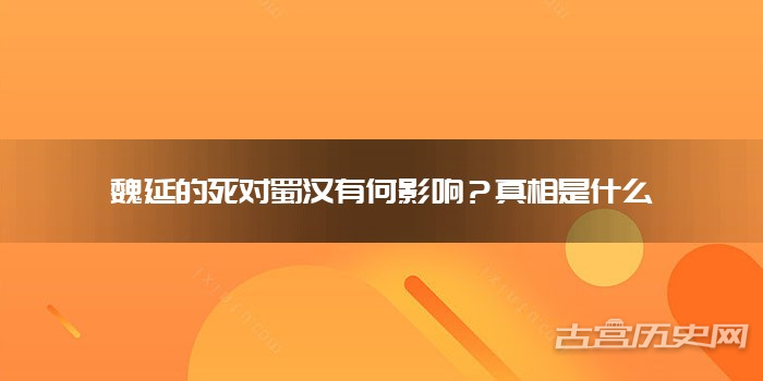 魏延的死对蜀汉有何影响?真相是什么
