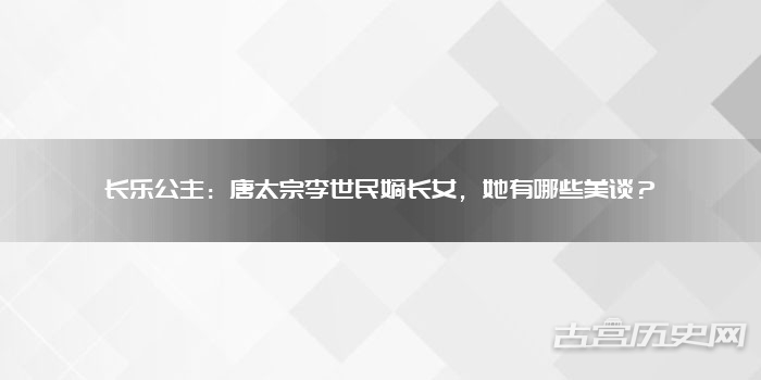 长乐公主:唐太宗李世民嫡长女,她有哪些美谈?