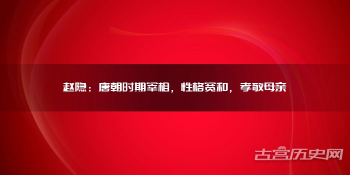赵隐:唐朝时期宰相,性格宽和,孝敬母亲