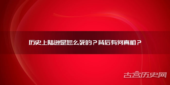 历史上陆逊是怎么死的?背后有何真相?