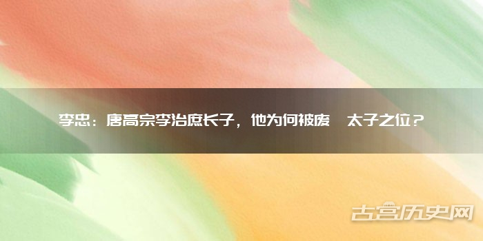 李忠:唐高宗李治庶长子,他为何被废黜太子之位?