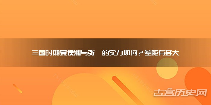 三国时期夏侯渊与张郃的实力如何?差距有多大